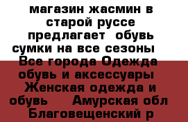 магазин жасмин в старой руссе предлагает  обувь сумки на все сезоны  - Все города Одежда, обувь и аксессуары » Женская одежда и обувь   . Амурская обл.,Благовещенский р-н